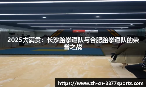 2025大满贯：长沙跆拳道队与合肥跆拳道队的荣誉之战