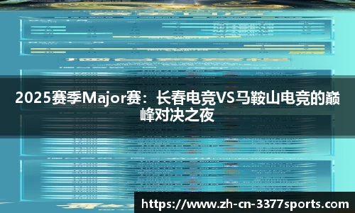 2025赛季Major赛：长春电竞VS马鞍山电竞的巅峰对决之夜