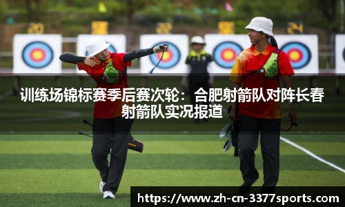 训练场锦标赛季后赛次轮：合肥射箭队对阵长春射箭队实况报道