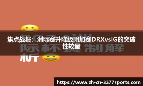 焦点战报：洲际赛升降级附加赛DRXvsIG的突破性较量